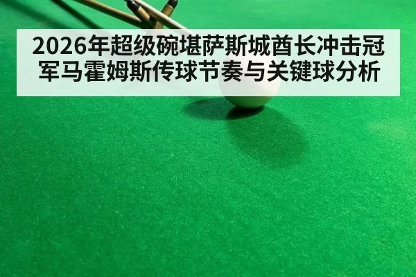 2026年超级碗堪萨斯城酋长冲击冠军马霍姆斯传球节奏与关键球分析